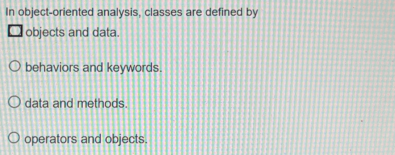  In object-oriented analysis, classes are defined by objects and data. behaviors