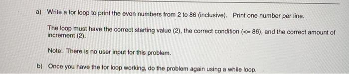  a) Write a for loop to print the even numbers from