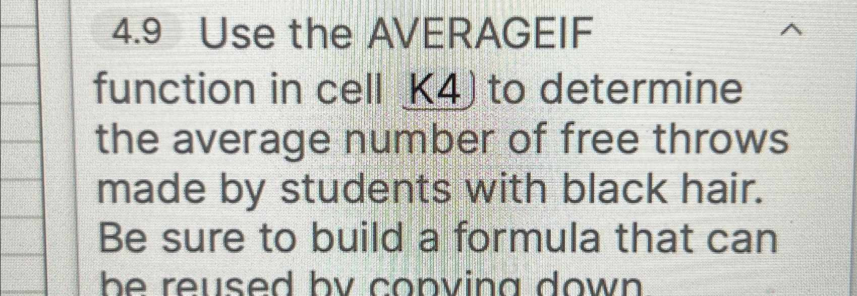  4.9 Use the AVERAGEIF function in cell K4) to determine the