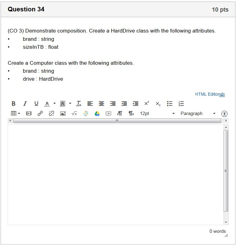  Question 34 10 pts (CO 3) Demonstrate composition. Create a HardDrive
