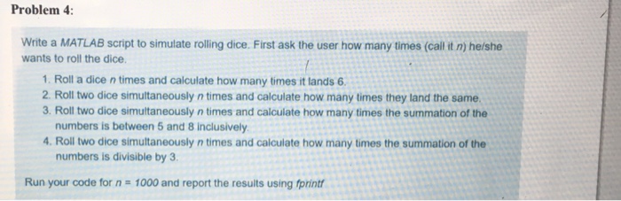  Problem 4 Write a MATLAB script to simulate rolling dice. First