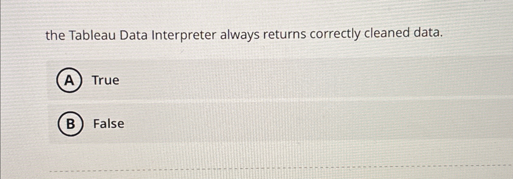 the Tableau Data Interpreter always returns correctly cleaned data. True False