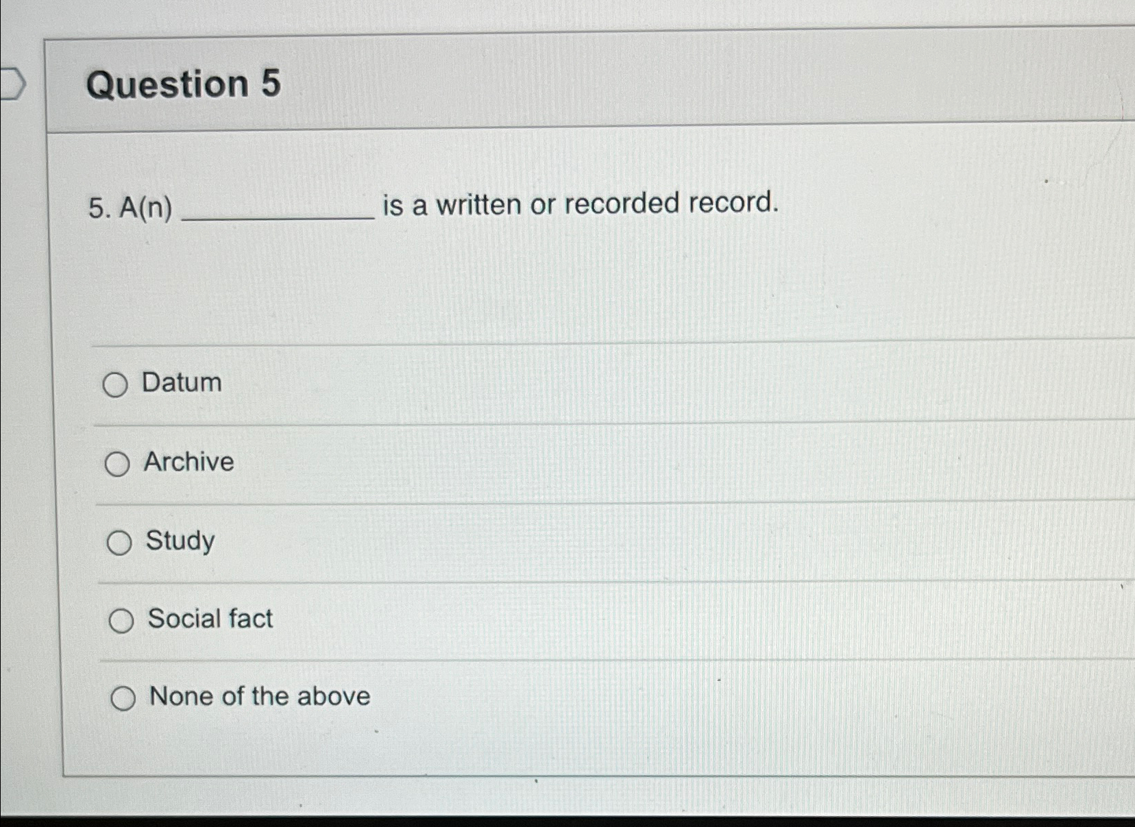  Question 5 5.A(n) is a written or recorded record. Datum Archive