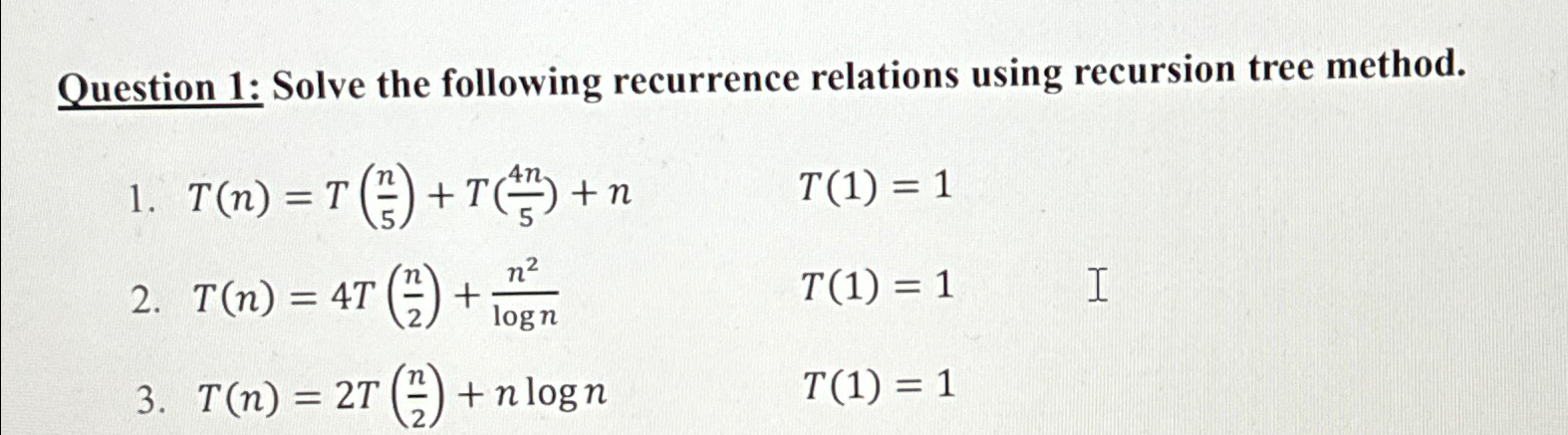  Question 1: Solve the following recurrence relations using recursion tree method.