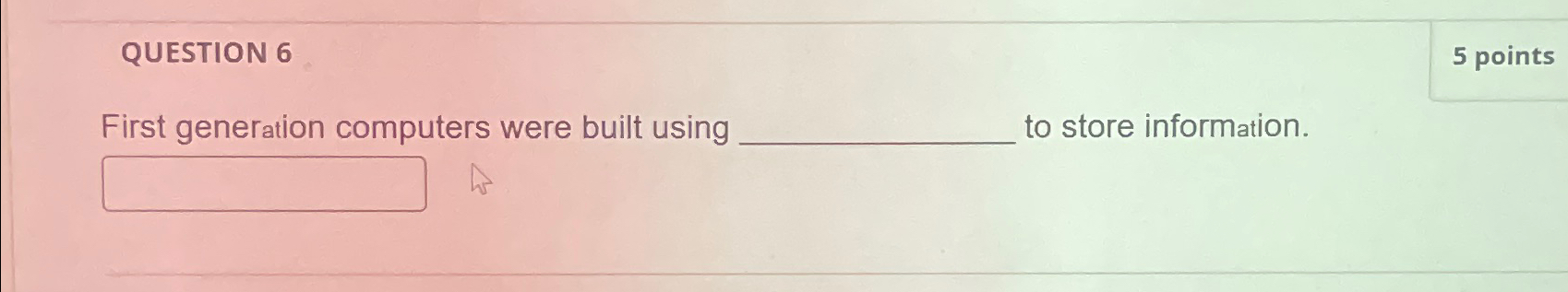  QUESTION 6 First generation computers were built using to store information.
