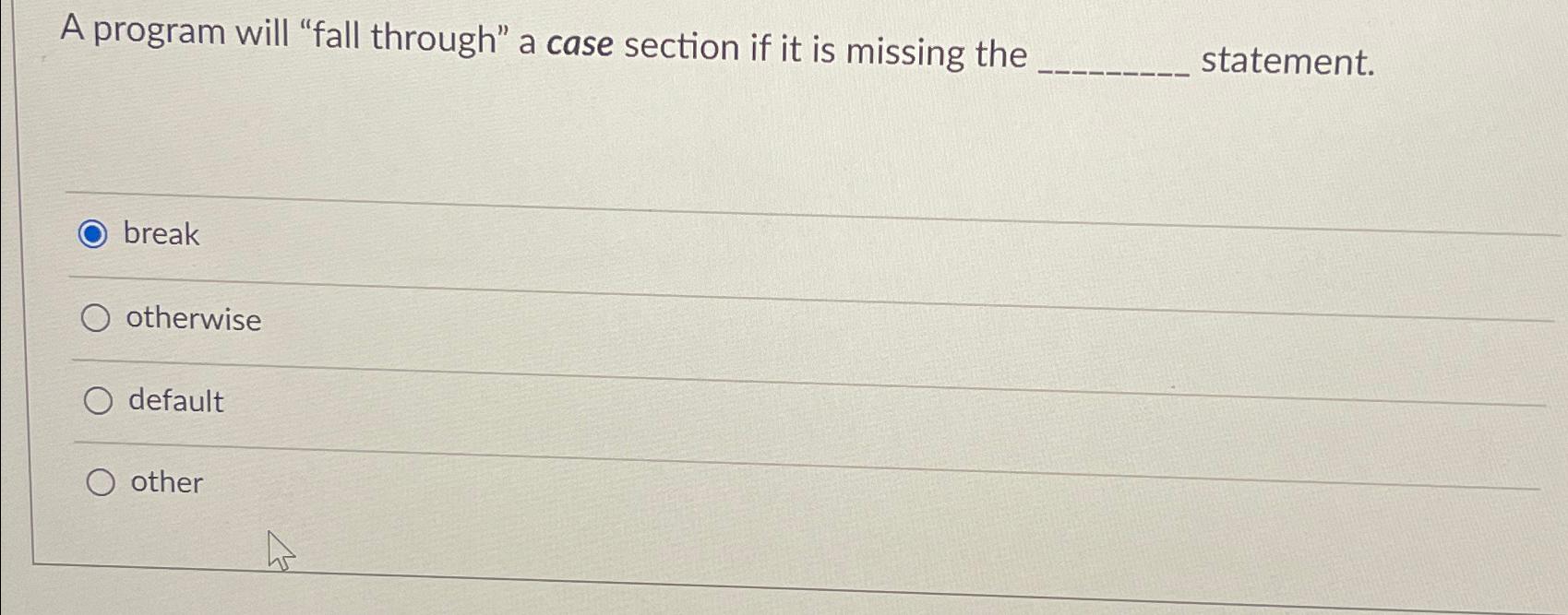  In C++ a program will "fall through" a case section if