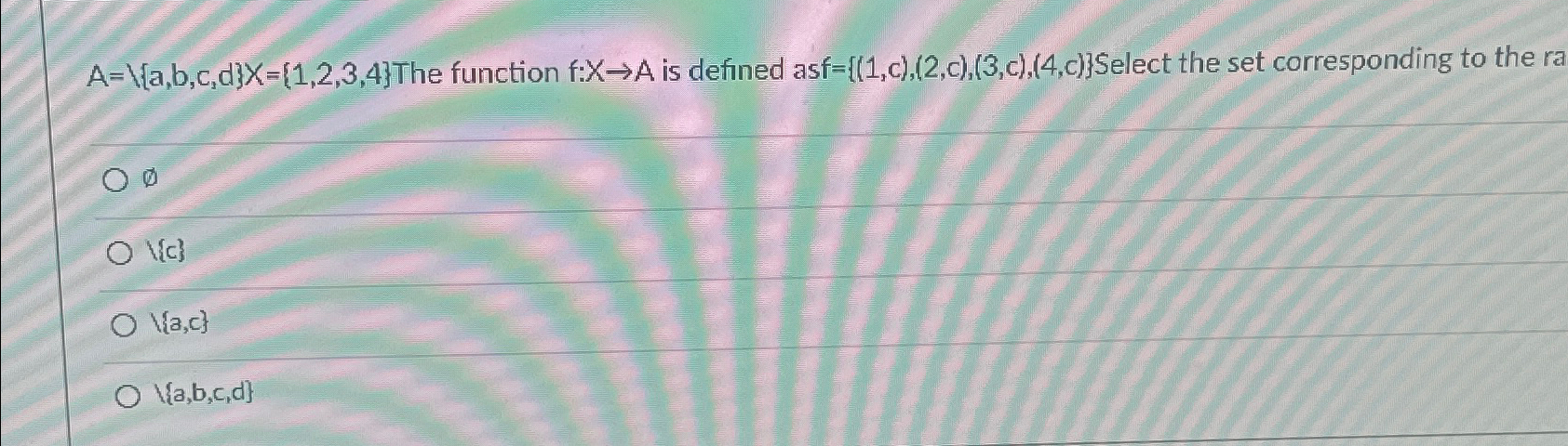  The function f:xA is defined asf={(1,c),(2,c),(3,c),(4,c)} Select the set corresponding to