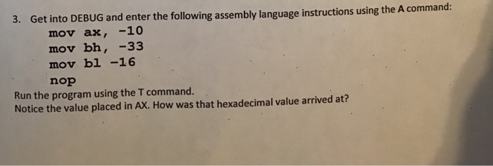  Get into DEBUG and enter the following assembly language instructions using