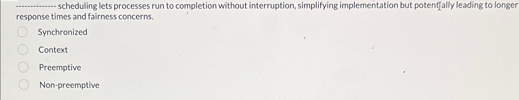  scheduling lets processes run to completion without interruption, simplifying implementation but