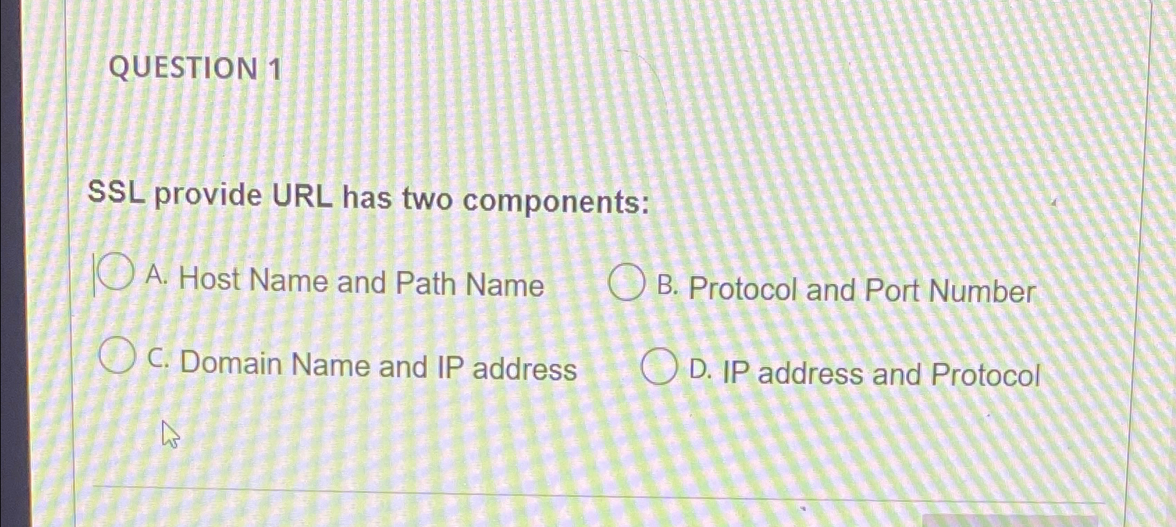  QUESTION 1 SSL provide URL has two components: A. Host Name