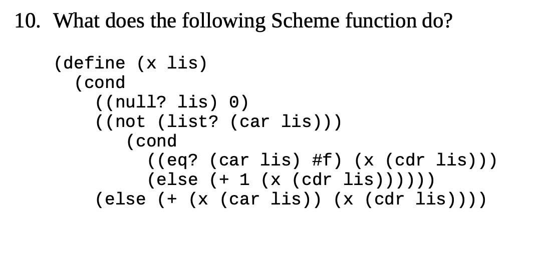  10. What does the following Scheme function do? (define (x lis)