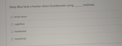  Deep Blue beat a human chess Grandmaster using methods. brute force