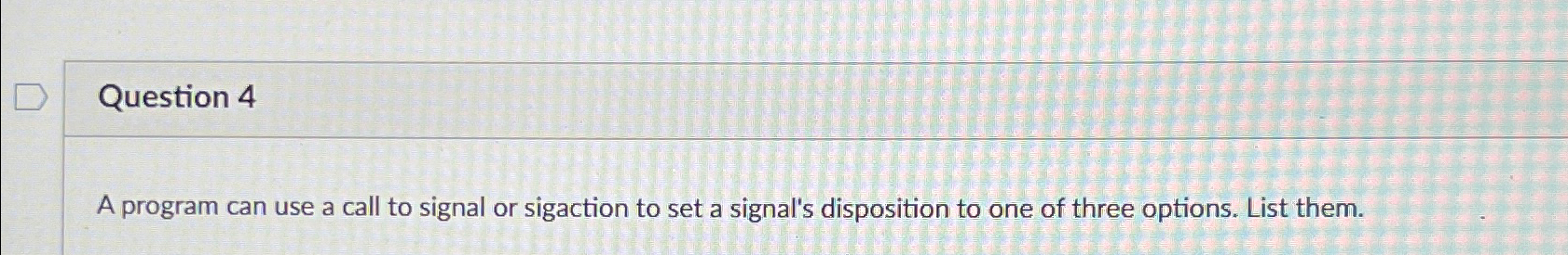  Question 4 A program can use a call to signal or
