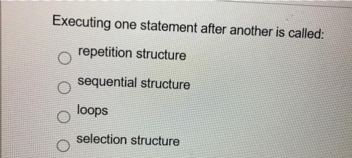  Executing one statement after another is called: repetition structure sequential structure