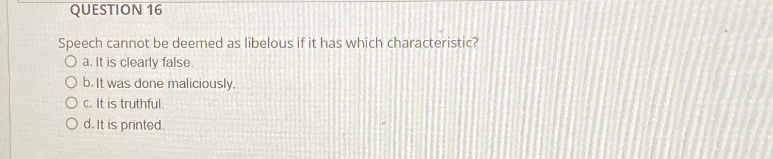  QUESTION 16 Speech cannot be deemed as libelous if it has