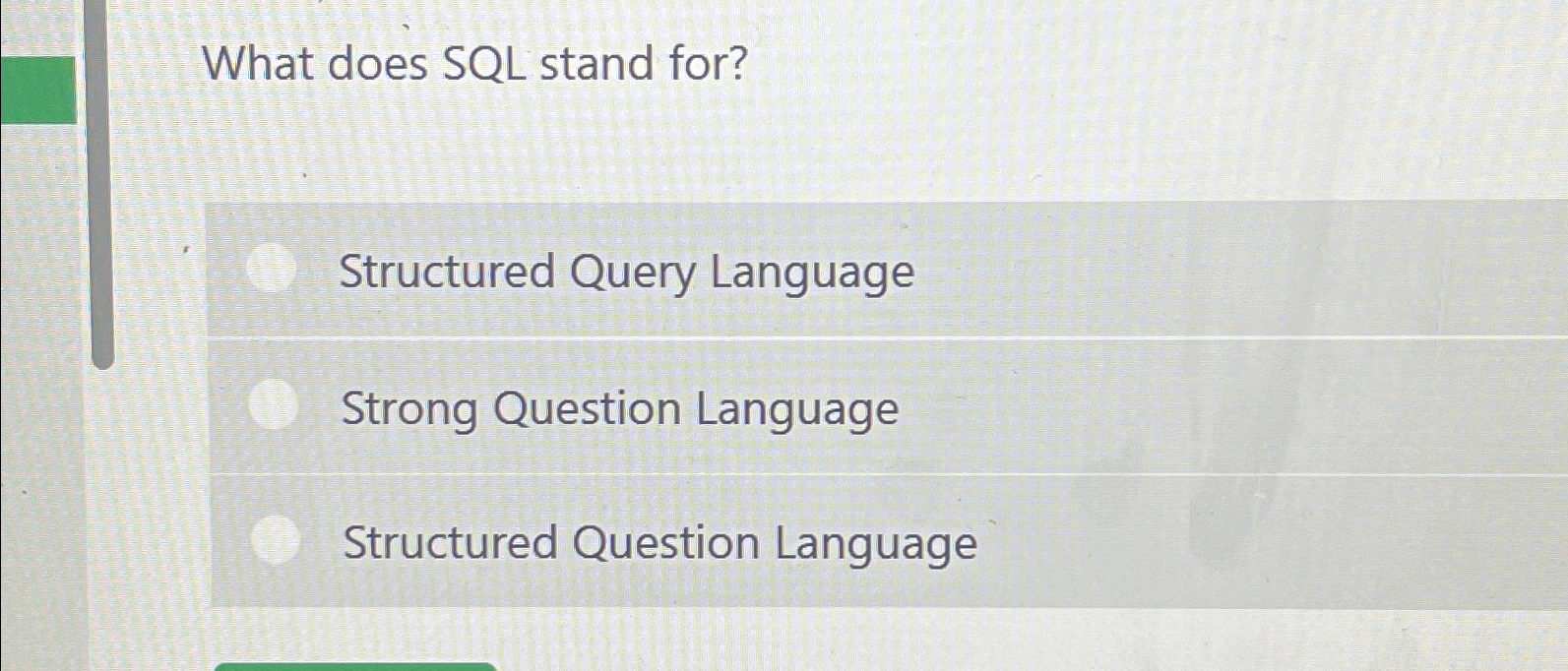  What does SQL stand for? Structured Query Language Strong Question Language