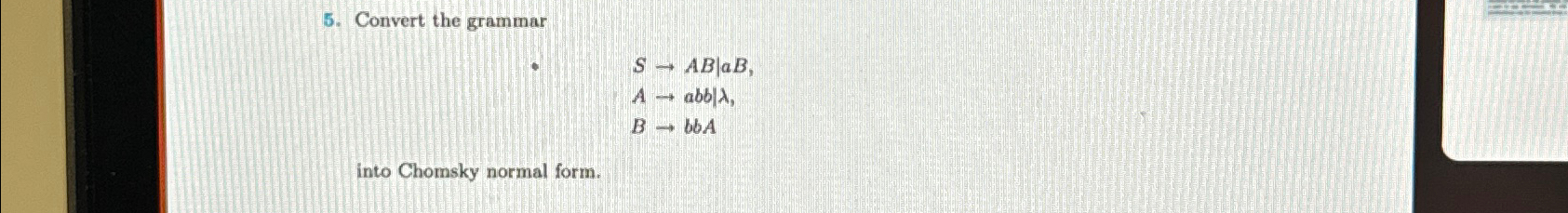  Convert the grammar SAB|aB,|| Aabb|,|| BbbA into Chomsky normal form. 