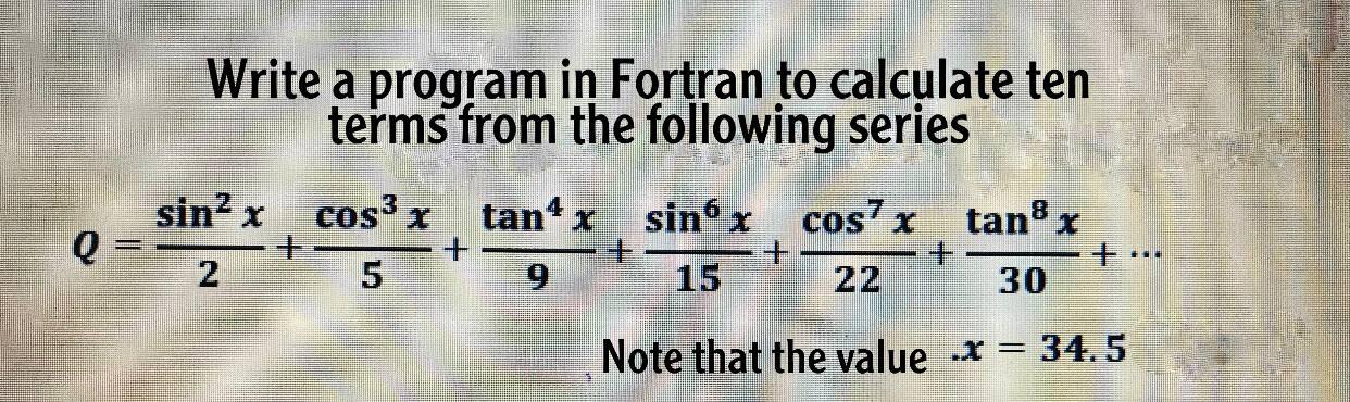 Write a program in Fortran to calculate ten terms from the