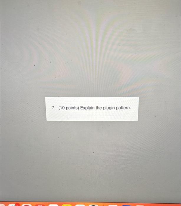  7. (10 points) Explain the plugin pattern