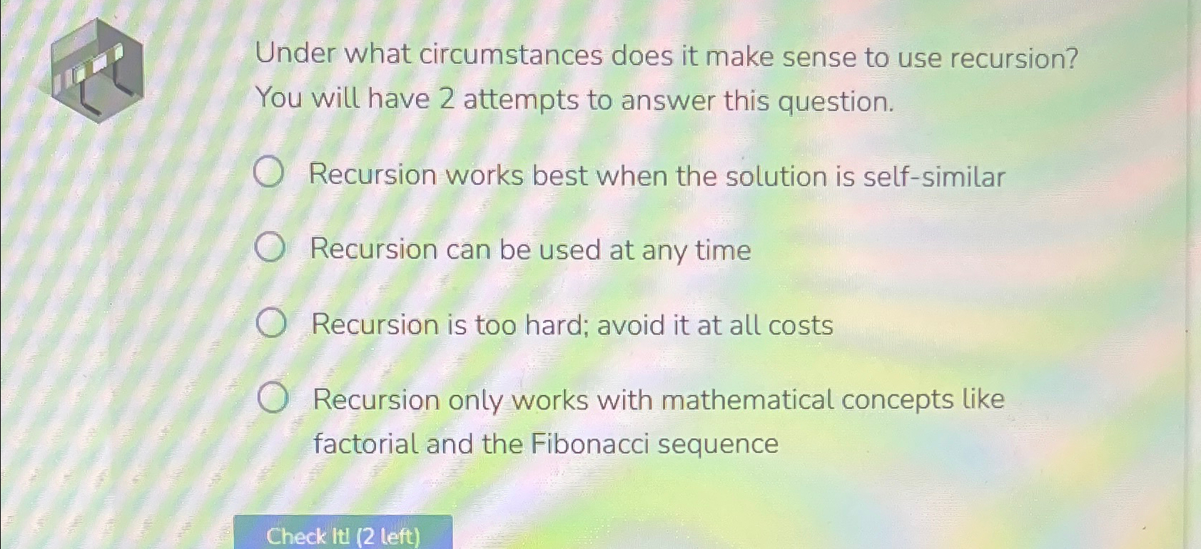  Under what circumstances does it make sense to use recursion? You