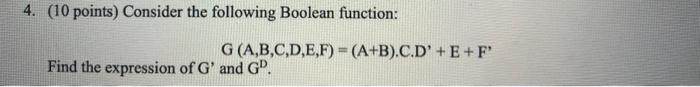  4. ( 10 points) Consider the following Boolean function: G(A,B,C,D,E,F)=(A+B)CD+E+F Find