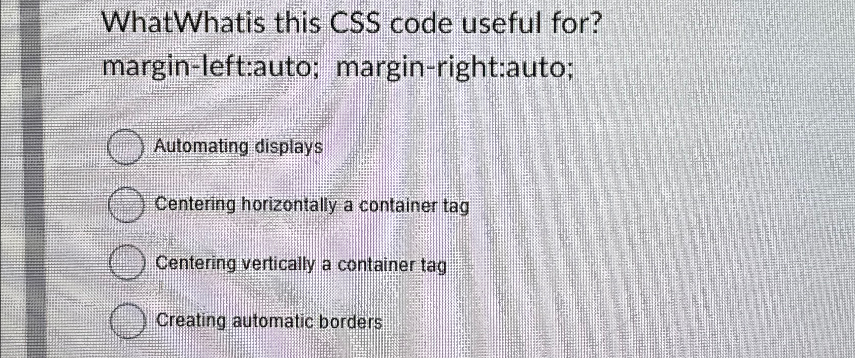  WhatWhatis this CSS code useful for? margin-left:auto; margin-right:auto; Automating displays Centering