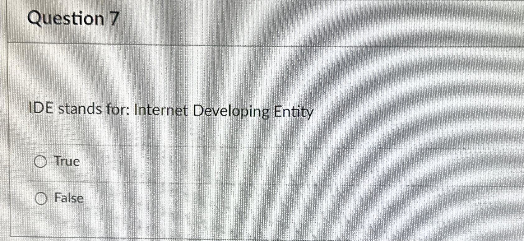  Question 7 IDE stands for: Internet Developing Entity True False 