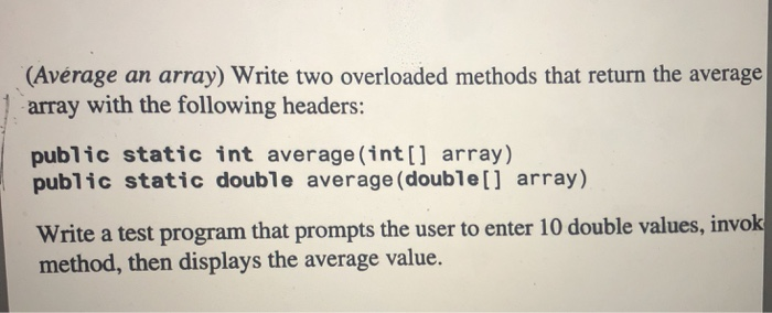  Using Java (Avrage an array) Write two overloaded methods that return