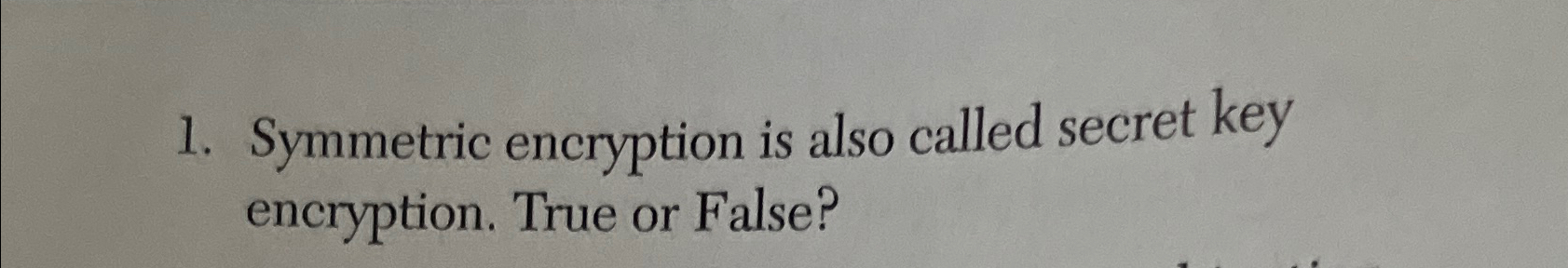  Symmetric encryption is also called secret key encryption. True or False?
