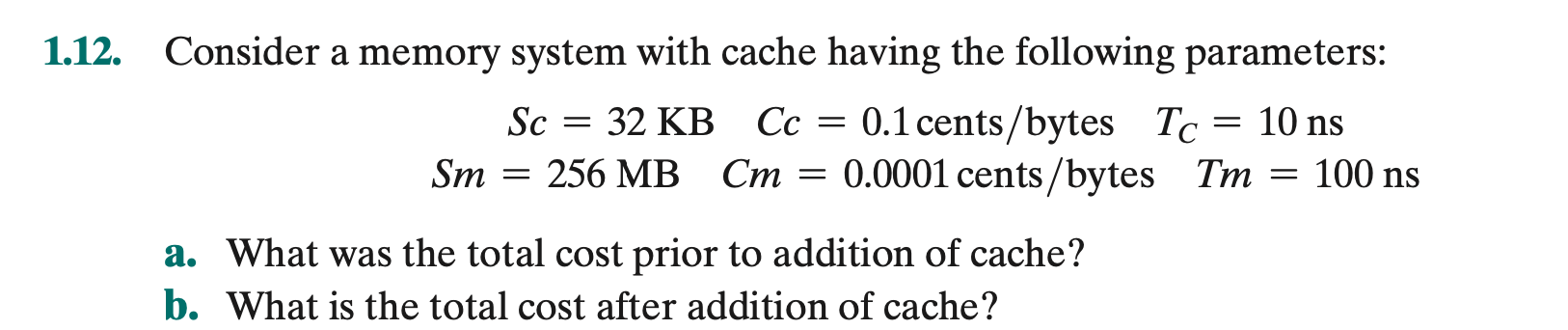  1.12. Consider a memory system with cache having the following parameters: