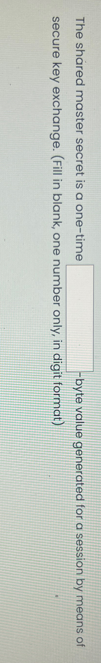  The shared master secret is a one-time - byte value generated