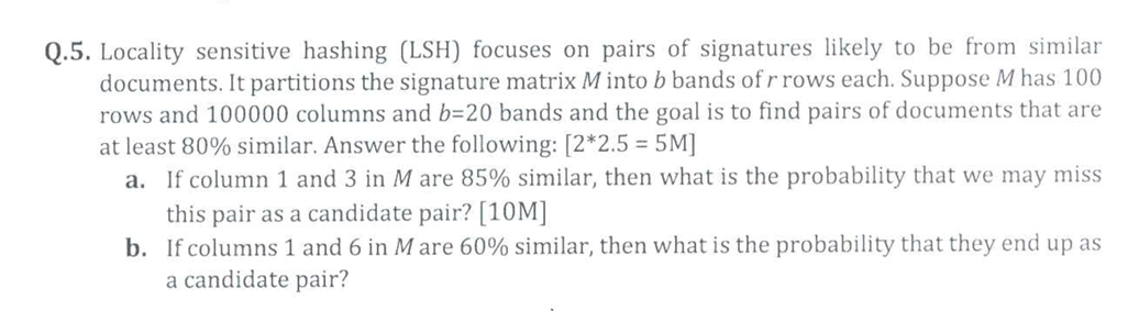  Q.5. Locality sensitive hashing (LSH) focuses on pairs of signatures likely