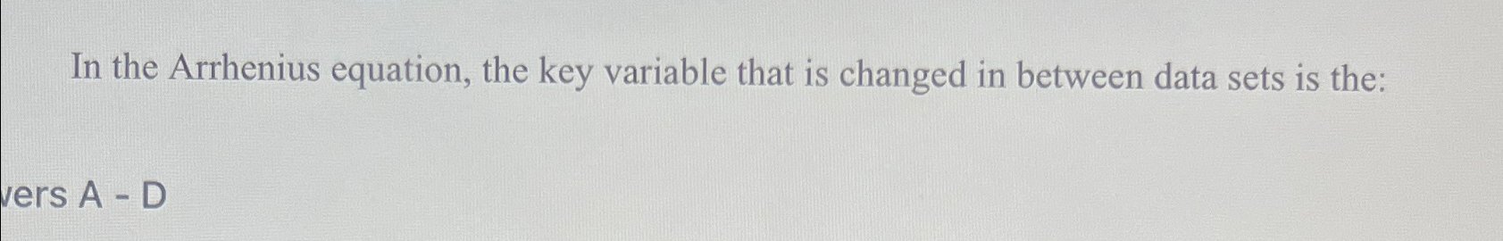  In the Arrhenius equation, the key variable that is changed in