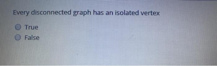 Every disconnected graph has an isolated vertex True False