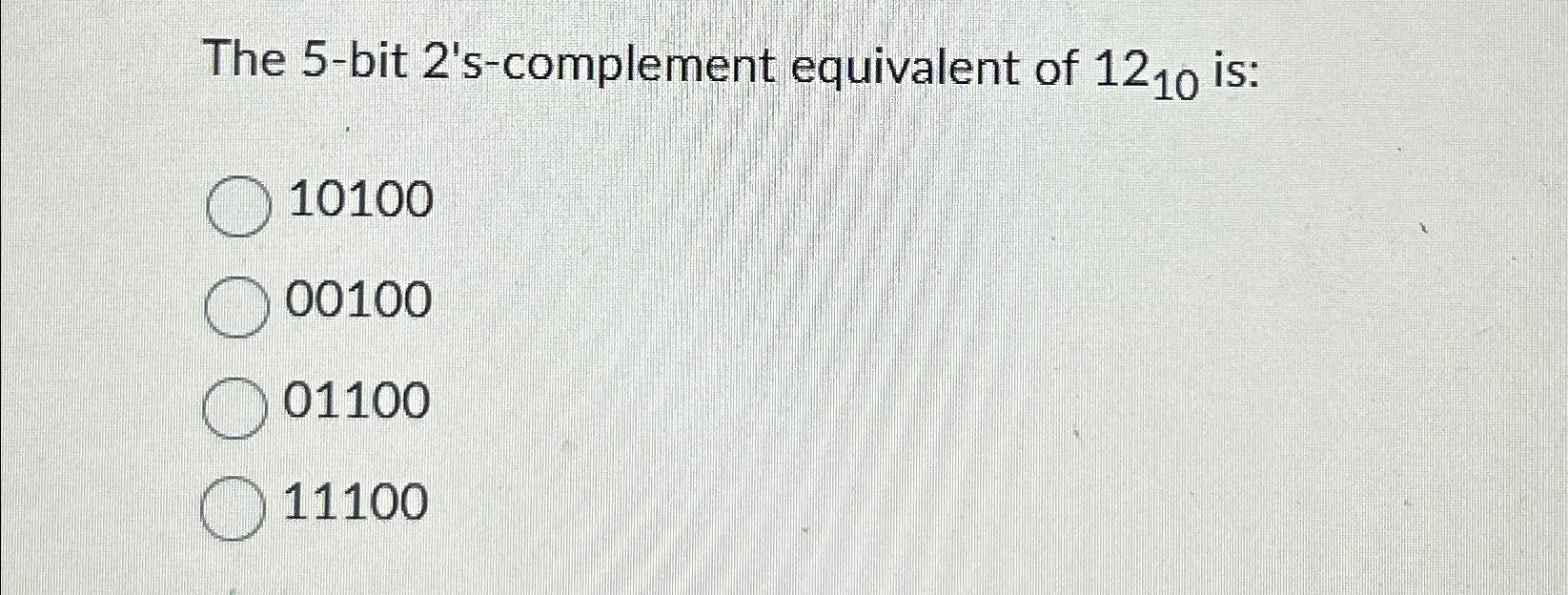  The 5-bit 2's-complement equivalent of 1210 is: 10100 00100 01100 11100