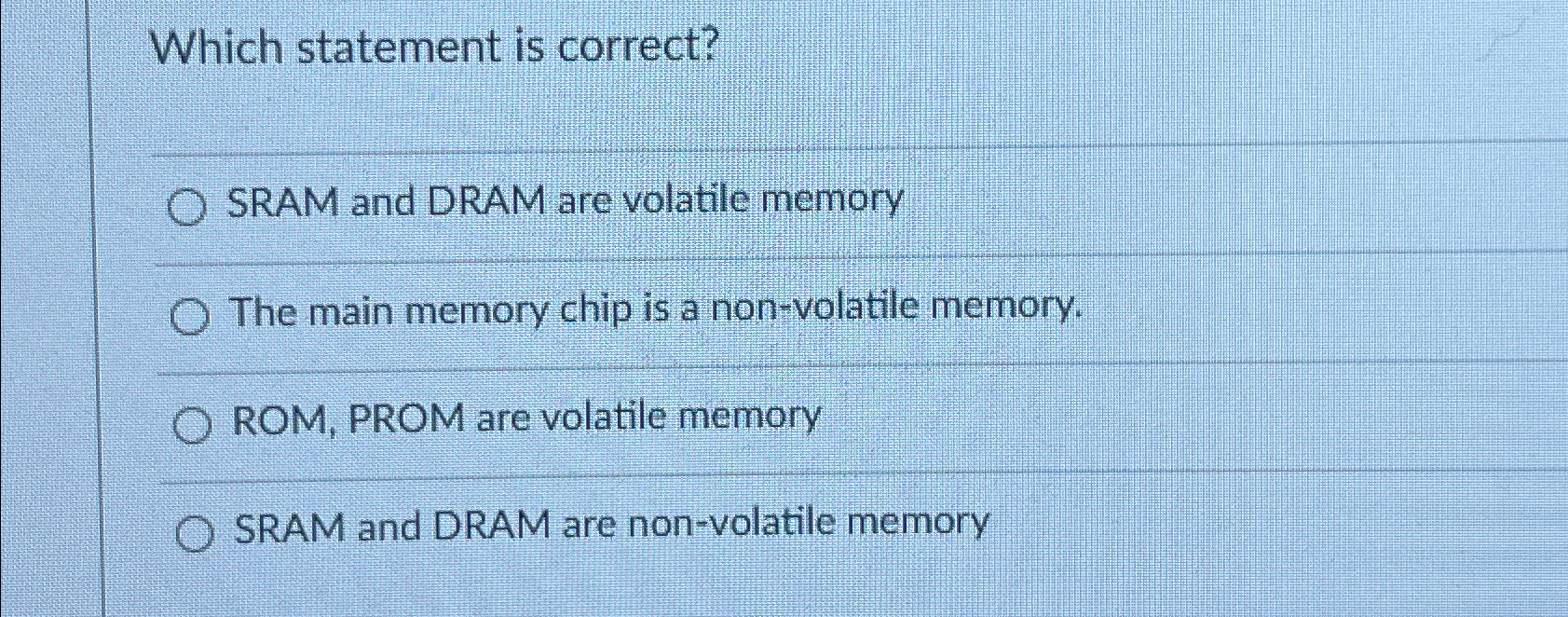  Which statement is correct? SRAM and DRAM are volatile memory The