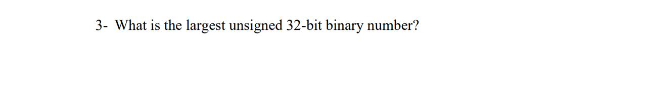  3- What is the largest unsigned 32-bit binary number? 