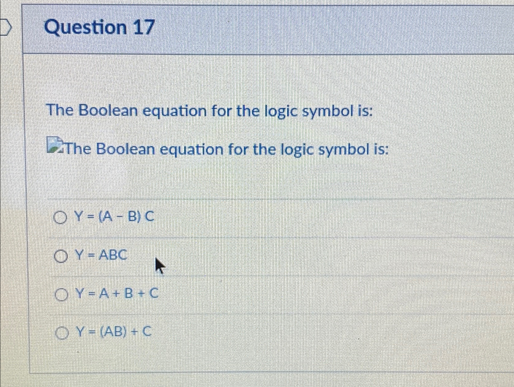  Question 17 The Boolean equation for the logic symbol is: The