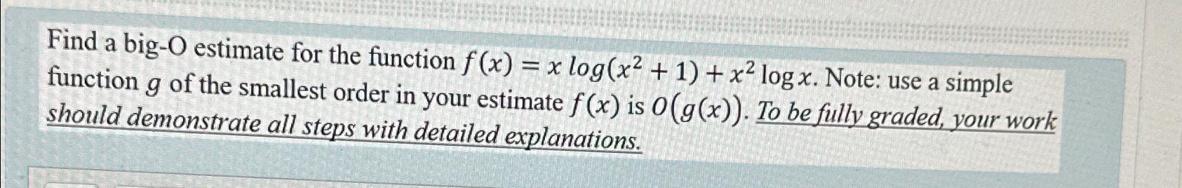  Find a big-O estimate for the function f(x)=xlog(x2+1)+x2logx. Note: use a