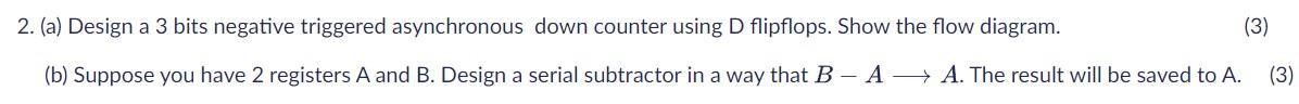  2. (a) Design a 3 bits negative triggered asynchronous down counter