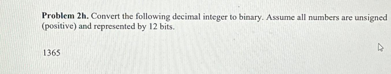  Problem 2h. Convert the following decimal integer to binary. Assume all