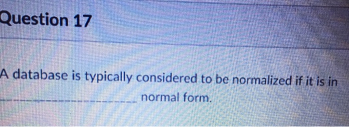  Question 17 A database is typically considered to be normalized if