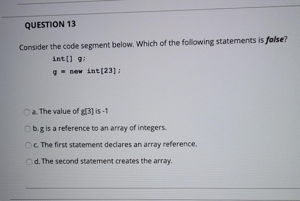  QUESTION 13 Consider the code segment below. Which of the following