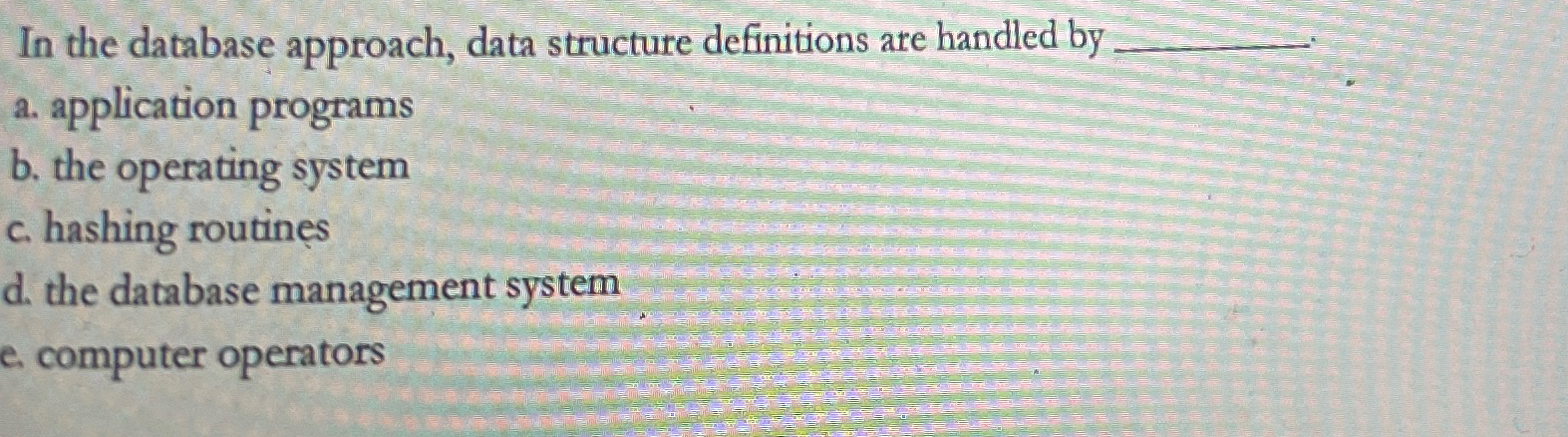 In the database approach, data structure definitions are handled by a.
