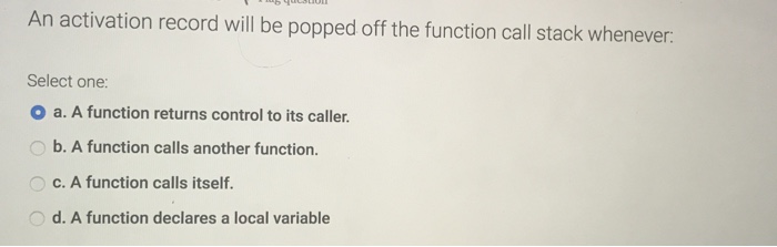  An activation record will be popped off the function call stack