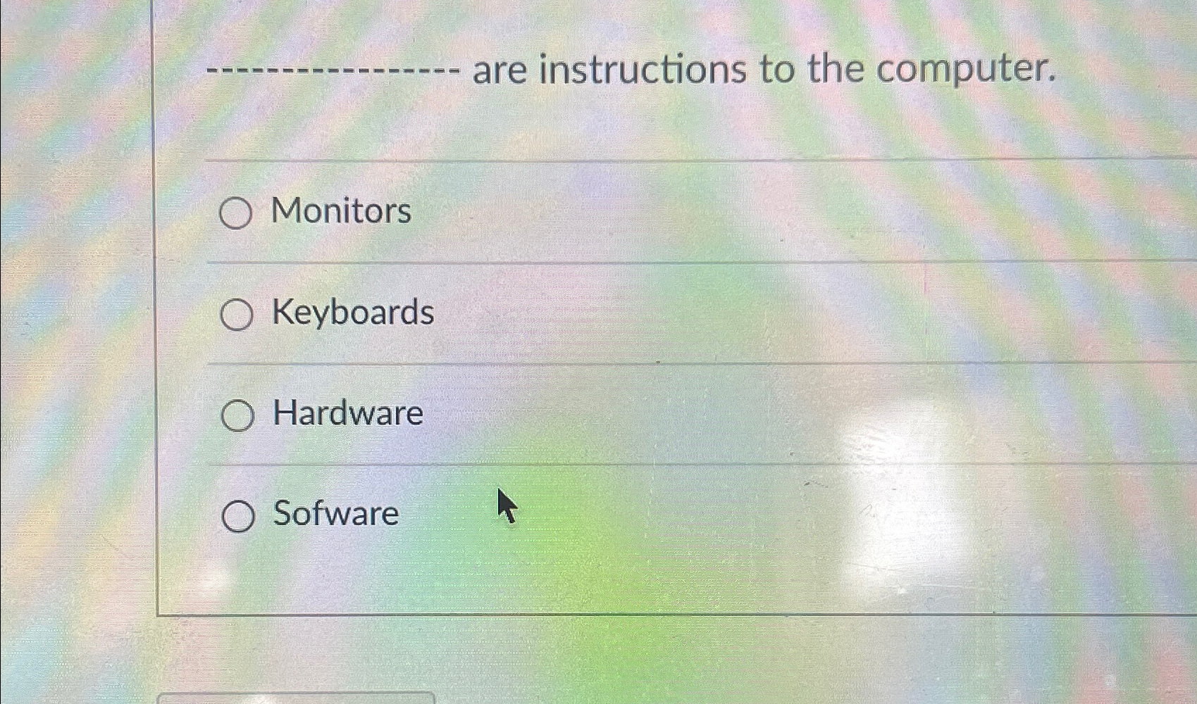  are instructions to the computer. Monitors Keyboards Hardware Sofware 