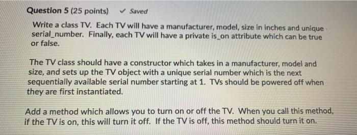  In java Question 5 (25 points) Saved Write a class TV.