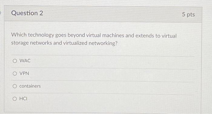  > Question 2 5 pts Which technology goes beyond virtual machines