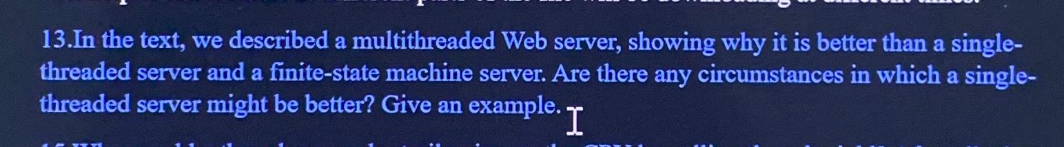  13.In the text, we described a multithreaded Web server, showing why