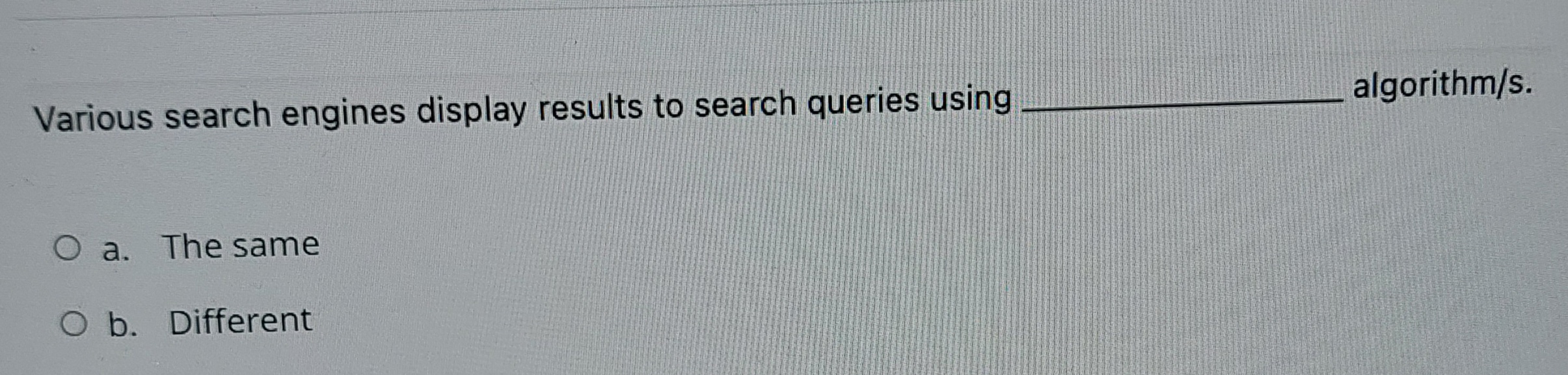 Various search engines display results to search queries using algorithm/s. a.